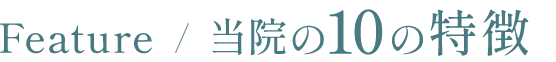 Feature / 当院の10の特徴